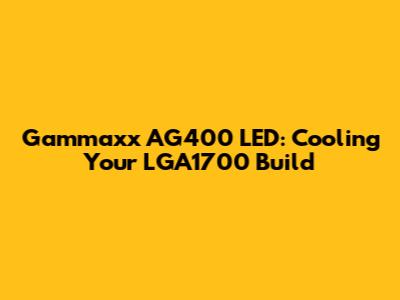 Gammaxx AG400 LED: Cooling Your LGA1700 Build