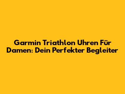 Garmin Triathlon Uhren Für Damen: Dein Perfekter Begleiter