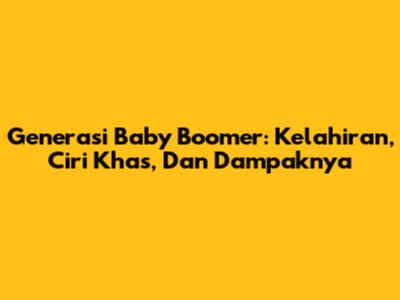Generasi Baby Boomer: Kelahiran, Ciri Khas, Dan Dampaknya