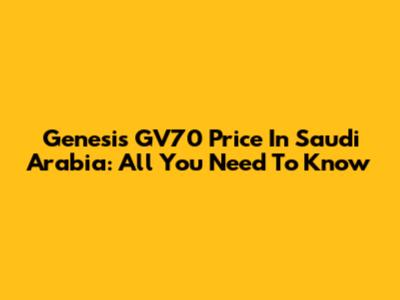 Genesis GV70 Price In Saudi Arabia: All You Need To Know