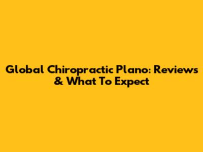 Global Chiropractic Plano: Reviews & What To Expect