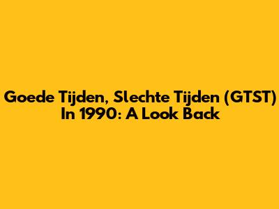 Goede Tijden, Slechte Tijden (GTST) In 1990: A Look Back