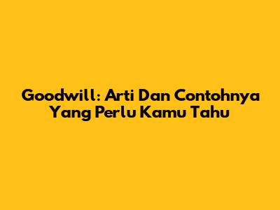 Goodwill: Arti Dan Contohnya Yang Perlu Kamu Tahu