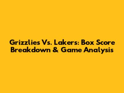 Grizzlies Vs. Lakers: Box Score Breakdown & Game Analysis