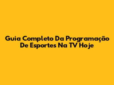 Guia Completo Da Programação De Esportes Na TV Hoje