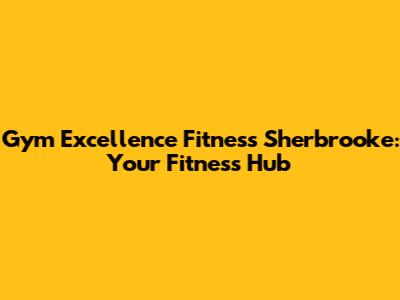 Gym Excellence Fitness Sherbrooke: Your Fitness Hub
