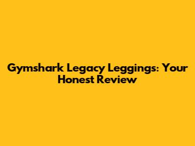 Gymshark Legacy Leggings: Your Honest Review