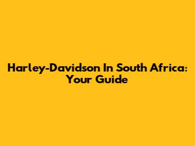 Harley-Davidson In South Africa: Your Guide