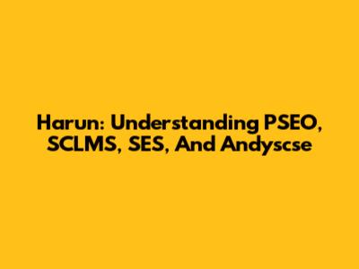 Harun: Understanding PSEO, SCLMS, SES, And Andyscse