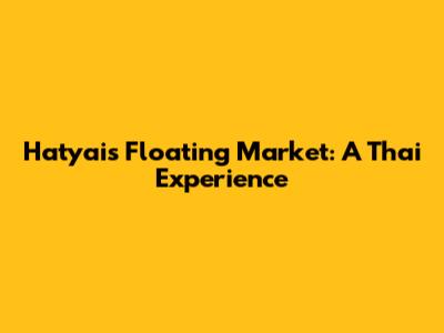 Hatyai's Floating Market: A Thai Experience