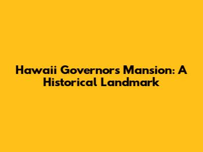 Hawaii Governor's Mansion: A Historical Landmark