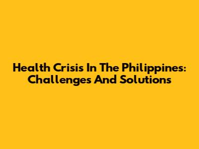 Health Crisis In The Philippines: Challenges And Solutions