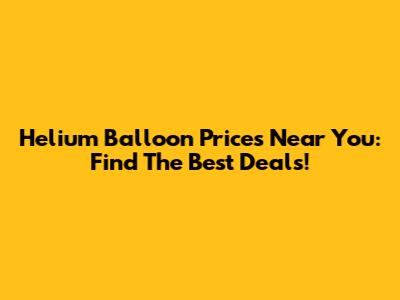 Helium Balloon Prices Near You: Find The Best Deals!