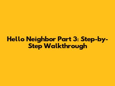 Hello Neighbor Part 3: Step-by-Step Walkthrough