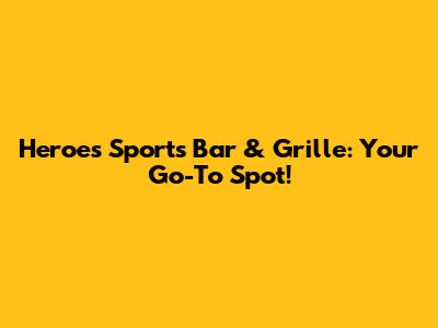 Heroes Sports Bar & Grille: Your Go-To Spot!