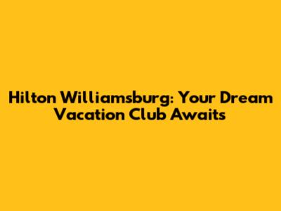 Hilton Williamsburg: Your Dream Vacation Club Awaits