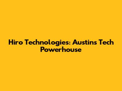 Hiro Technologies: Austin's Tech Powerhouse