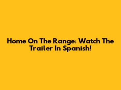 Home On The Range: Watch The Trailer In Spanish!