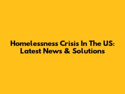 Homelessness Crisis In The US: Latest News & Solutions