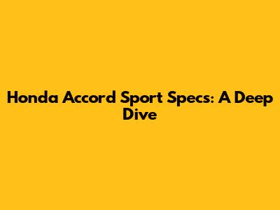 Honda Accord Sport Specs: A Deep Dive
