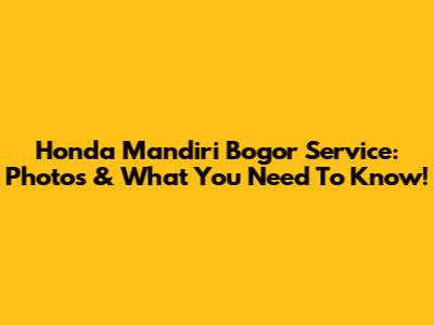 Honda Mandiri Bogor Service: Photos & What You Need To Know!