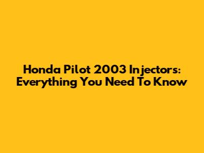 Honda Pilot 2003 Injectors: Everything You Need To Know