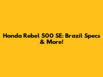Honda Rebel 500 SE: Brazil Specs & More!