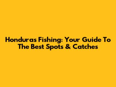 Honduras Fishing: Your Guide To The Best Spots & Catches