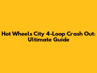 Hot Wheels City 4-Loop Crash Out: Ultimate Guide