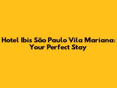 Hotel Ibis São Paulo Vila Mariana: Your Perfect Stay