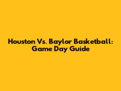 Houston Vs. Baylor Basketball: Game Day Guide