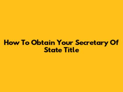 How To Obtain Your Secretary Of State Title