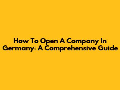 How To Open A Company In Germany: A Comprehensive Guide