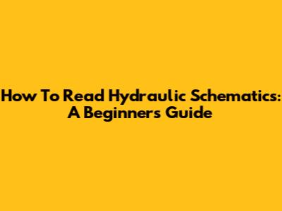 How To Read Hydraulic Schematics: A Beginner's Guide