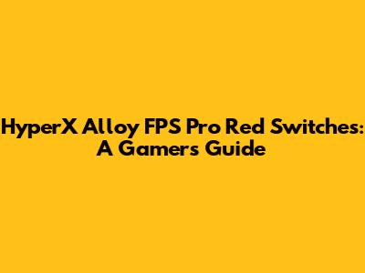 HyperX Alloy FPS Pro Red Switches: A Gamer's Guide