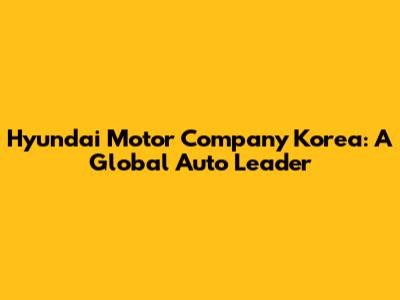 Hyundai Motor Company Korea: A Global Auto Leader
