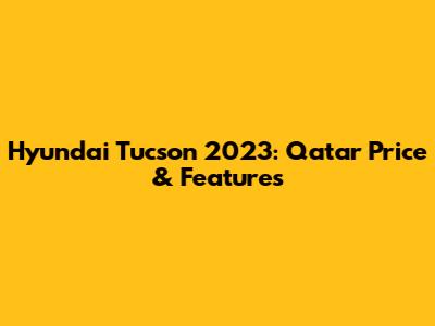 Hyundai Tucson 2023: Qatar Price & Features