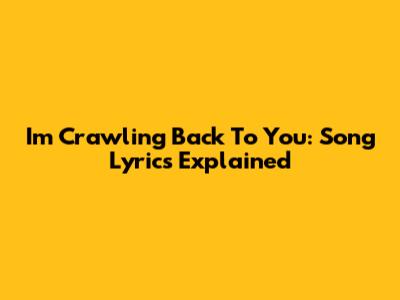 I'm Crawling Back To You: Song Lyrics Explained
