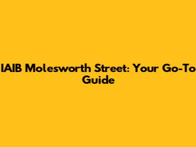 IAIB Molesworth Street: Your Go-To Guide