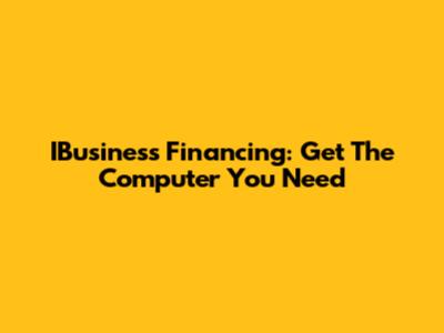 IBusiness Financing: Get The Computer You Need