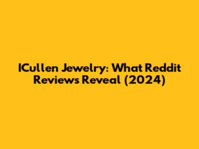 ICullen Jewelry: What Reddit Reviews Reveal (2024)