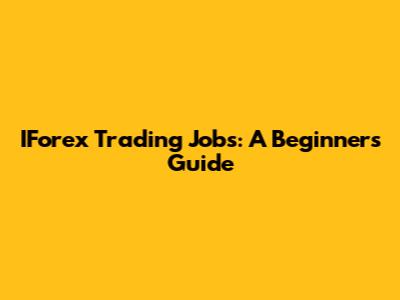 IForex Trading Jobs: A Beginner's Guide