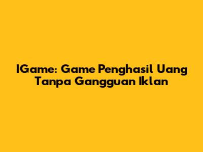 IGame: Game Penghasil Uang Tanpa Gangguan Iklan
