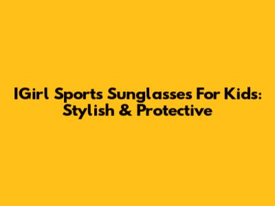 IGirl Sports Sunglasses For Kids: Stylish & Protective
