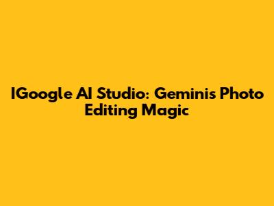 IGoogle AI Studio: Gemini's Photo Editing Magic