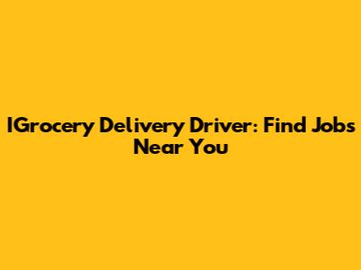 IGrocery Delivery Driver: Find Jobs Near You
