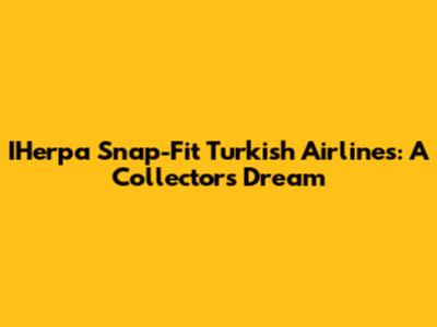 IHerpa Snap-Fit Turkish Airlines: A Collector's Dream