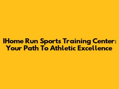IHome Run Sports Training Center: Your Path To Athletic Excellence
