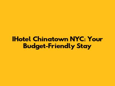 IHotel Chinatown NYC: Your Budget-Friendly Stay