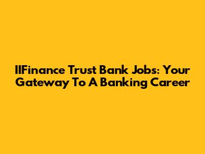 IIFinance Trust Bank Jobs: Your Gateway To A Banking Career